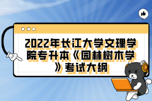 2022年長(zhǎng)江大學(xué)文理學(xué)院專升本《園林樹木學(xué)》考試大綱