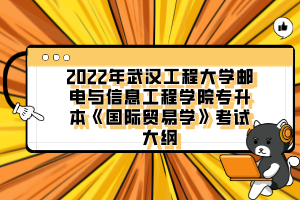 2022年武漢工程大學(xué)郵電與信息工程學(xué)院專升本《國(guó)際貿(mào)易學(xué)》考試大綱