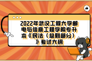 2022年武漢工程大學(xué)郵電與信息工程學(xué)院專升本《民法（總則部分）》考試大綱