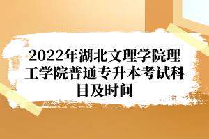 2022年湖北文理學(xué)院理工學(xué)院普通專升本考試科目及時(shí)間