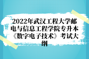 2022年武漢工程大學(xué)郵電與信息工程學(xué)院專升本《數(shù)字電子技術(shù)》考試大綱