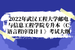 2022年武漢工程大學(xué)郵電與信息工程學(xué)院專升本《C語言程序設(shè)計Ⅰ》考試大綱