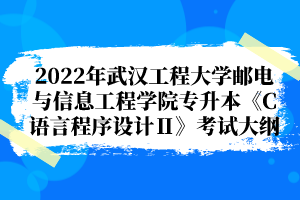 2022年武漢工程大學(xué)郵電與信息工程學(xué)院專升本《C語言程序設(shè)計Ⅱ》考試大綱