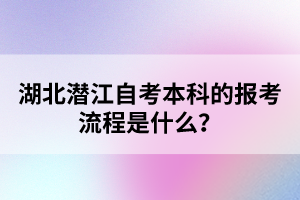 湖北潛江自考本科的報考流程是什么？