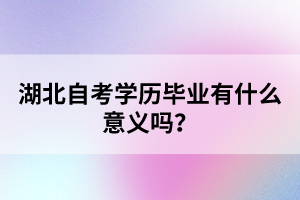 湖北自考學歷畢業(yè)有什么意義嗎？