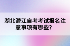 湖北潛江自考考試報(bào)名注意事項(xiàng)有哪些？