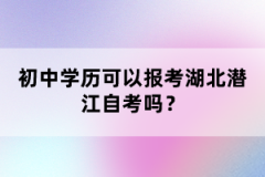 初中學(xué)歷可以報(bào)考湖北潛江自考嗎？