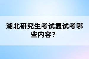 湖北研究生考試復試考哪些內容？