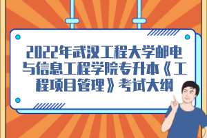 2022年武漢工程大學(xué)郵電與信息工程學(xué)院專升本《工程項目管理》考試大綱