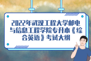 2022年武漢工程大學(xué)郵電與信息工程學(xué)院專升本《綜合英語》考試大綱