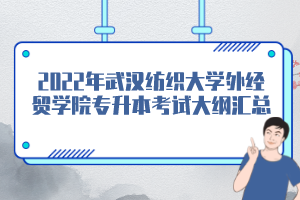 2022年武漢紡織大學外經貿學院專升本考試大綱匯總