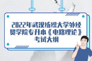 2022年武漢紡織大學外經(jīng)貿學院專升本《電路理論》考試大綱