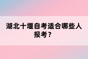 湖北十堰自考適合哪些人報考？