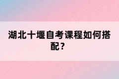 湖北十堰自考課程如何搭配？