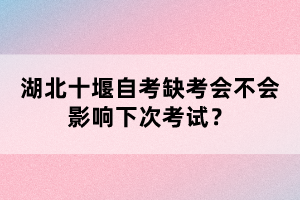 湖北十堰自考缺考會(huì)不會(huì)影響下次考試？