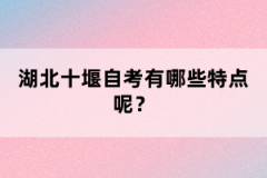 湖北十堰自考有哪些特點呢？