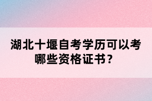 湖北十堰自考學(xué)歷可以考哪些資格證書？