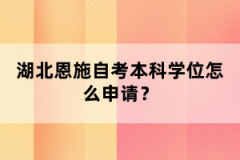 湖北恩施自考本科申請學(xué)位流程什么樣的？