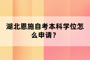 湖北恩施自考本科申請學位流程什么樣的？