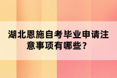 湖北恩施自考畢業(yè)申請注意事項有哪些？