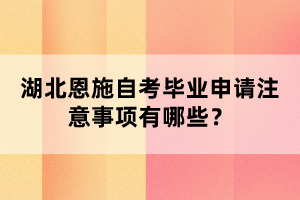 湖北恩施自考畢業(yè)申請注意事項有哪些？