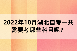 2022年10月湖北自考一共需要考哪些科目呢？