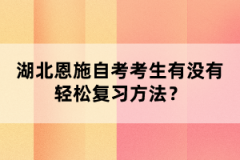 湖北恩施自考考生有沒(méi)有輕松復(fù)習(xí)方法？