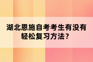 湖北恩施自考考生有沒有輕松復習方法？