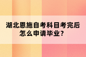 湖北恩施自考科目考完后怎么申請(qǐng)畢業(yè)？