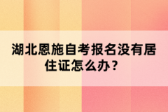 湖北恩施自考報(bào)名沒(méi)有居住證怎么辦？