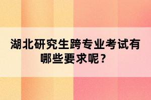 湖北研究生跨專業(yè)考試有哪些要求呢？