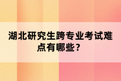 湖北研究生跨專業(yè)考試難點(diǎn)有哪些？