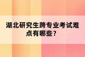 湖北研究生跨專業(yè)考試難點有哪些？