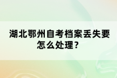 湖北鄂州自考檔案丟失要怎么處理？