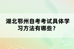 湖北鄂州自考考試具體學(xué)習(xí)方法有哪些？