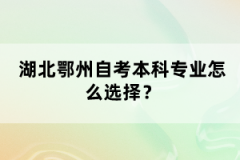 湖北鄂州自考本科專業(yè)怎么選擇？