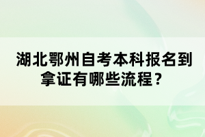 湖北鄂州自考本科報名到拿證有哪些流程？