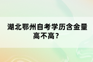 湖北鄂州自考學(xué)歷含金量高不高？