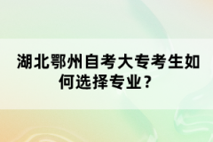 湖北鄂州自考大?？忌绾芜x擇專業(yè)？