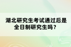 湖北研究生考試通過后是全日制研究生嗎？