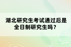 湖北研究生考試通過后是全日制研究生嗎？