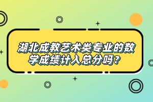 湖北成教藝術(shù)類專業(yè)的數(shù)學(xué)成績計(jì)入總分嗎？