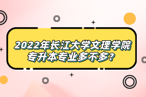 2022年長江大學(xué)文理學(xué)院專升本專業(yè)多不多？