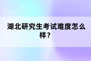 湖北研究生考試難度怎么樣？