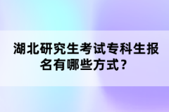 湖北研究生考試?？粕鷪?bào)名有哪些方式？