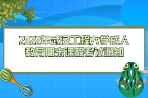 2022年武漢工程大學(xué)成人教育期末課程考試通知