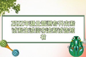 2022年湖北普通專升本考試考生誠(chéng)信守法考試告知書