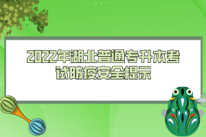 2022年湖北普通專升本考試防疫安全提示