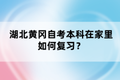 湖北黃岡自考本科在家里如何復(fù)習(xí)？