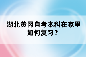 湖北黃岡自考本科在家里如何復習？